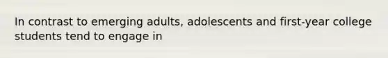 In contrast to emerging adults, adolescents and first-year college students tend to engage in
