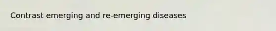 Contrast emerging and re-emerging diseases