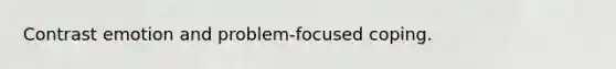 Contrast emotion and problem-focused coping.