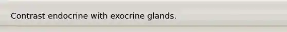 Contrast endocrine with exocrine glands.