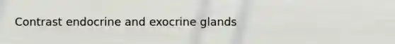 Contrast endocrine and exocrine glands