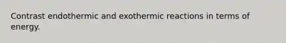 Contrast endothermic and exothermic reactions in terms of energy.