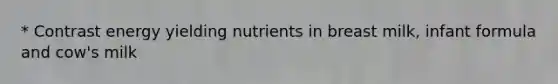 * Contrast energy yielding nutrients in breast milk, infant formula and cow's milk