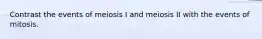 Contrast the events of meiosis I and meiosis II with the events of mitosis.