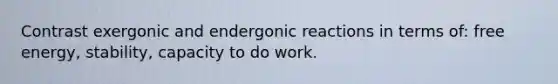 Contrast exergonic and endergonic reactions in terms of: free energy, stability, capacity to do work.