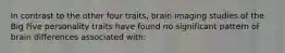 In contrast to the other four traits, brain imaging studies of the Big Five personality traits have found no significant pattern of brain differences associated with: