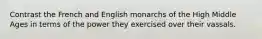 Contrast the French and English monarchs of the High Middle Ages in terms of the power they exercised over their vassals.