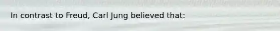 In contrast to Freud, Carl Jung believed that: