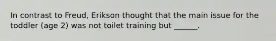 In contrast to Freud, Erikson thought that the main issue for the toddler (age 2) was not toilet training but ______.
