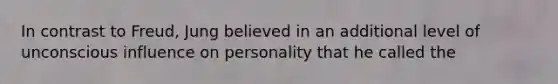 In contrast to Freud, Jung believed in an additional level of unconscious influence on personality that he called the