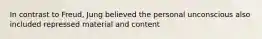 In contrast to Freud, Jung believed the personal unconscious also included repressed material and content