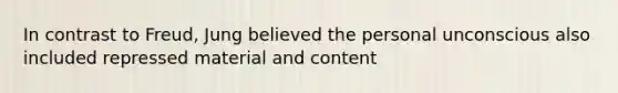 In contrast to Freud, Jung believed the personal unconscious also included repressed material and content