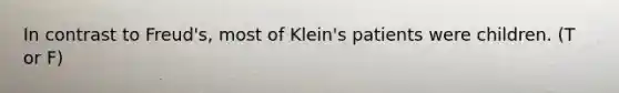 In contrast to Freud's, most of Klein's patients were children. (T or F)