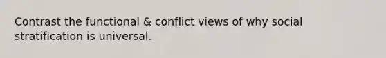 Contrast the functional & conflict views of why social stratification is universal.