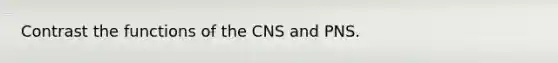 Contrast the functions of the CNS and PNS.