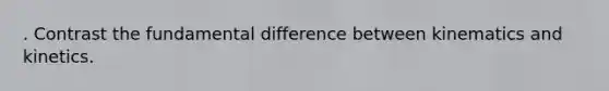 . Contrast the fundamental difference between kinematics and kinetics.