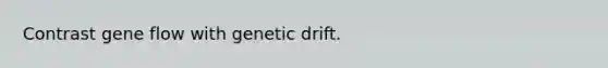 Contrast gene flow with genetic drift.