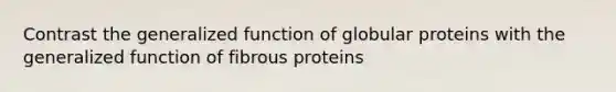 Contrast the generalized function of globular proteins with the generalized function of fibrous proteins