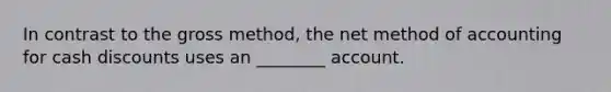 In contrast to the gross method, the net method of accounting for cash discounts uses an ________ account.