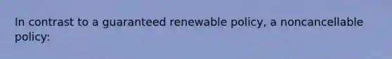 In contrast to a guaranteed renewable policy, a noncancellable policy: