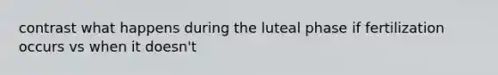 contrast what happens during the luteal phase if fertilization occurs vs when it doesn't