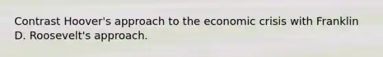 Contrast Hoover's approach to the economic crisis with Franklin D. Roosevelt's approach.