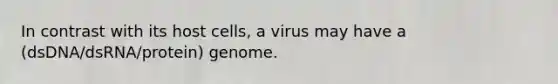 In contrast with its host cells, a virus may have a (dsDNA/dsRNA/protein) genome.