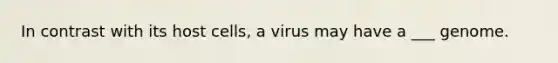 In contrast with its host cells, a virus may have a ___ genome.