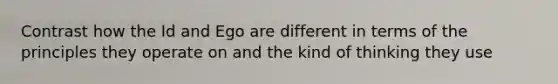 Contrast how the Id and Ego are different in terms of the principles they operate on and the kind of thinking they use