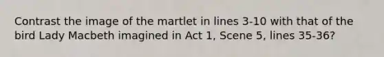 Contrast the image of the martlet in lines 3-10 with that of the bird Lady Macbeth imagined in Act 1, Scene 5, lines 35-36?