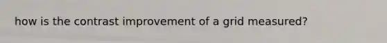 how is the contrast improvement of a grid measured?