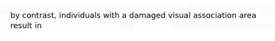 by contrast, individuals with a damaged visual association area result in