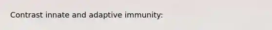 Contrast innate and adaptive immunity: