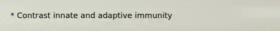 * Contrast innate and adaptive immunity