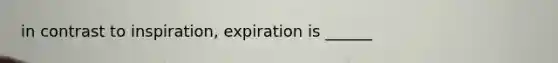 in contrast to inspiration, expiration is ______