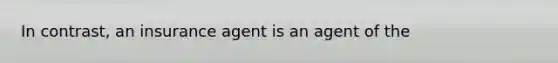 In contrast, an insurance agent is an agent of the