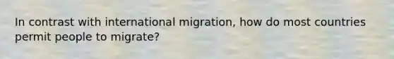 In contrast with international migration, how do most countries permit people to migrate?