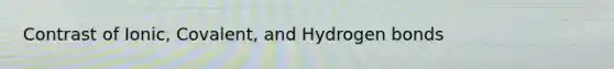 Contrast of Ionic, Covalent, and Hydrogen bonds