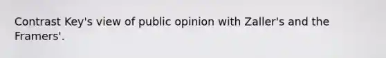 Contrast Key's view of public opinion with Zaller's and the Framers'.