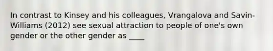 In contrast to Kinsey and his colleagues, Vrangalova and Savin-Williams (2012) see sexual attraction to people of one's own gender or the other gender as ____