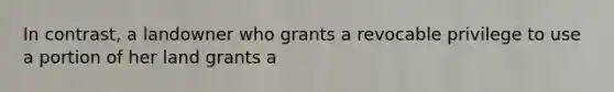 In contrast, a landowner who grants a revocable privilege to use a portion of her land grants a