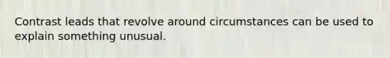 Contrast leads that revolve around circumstances can be used to explain something unusual.
