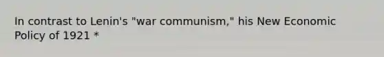 In contrast to Lenin's "war communism," his New <a href='https://www.questionai.com/knowledge/kWbX8L76Bu-economic-policy' class='anchor-knowledge'>economic policy</a> of 1921 *