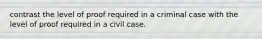 contrast the level of proof required in a criminal case with the level of proof required in a civil case.