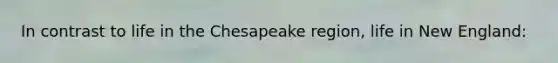 In contrast to life in the Chesapeake region, life in New England: