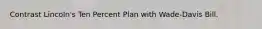 Contrast Lincoln's Ten Percent Plan with Wade-Davis Bill.