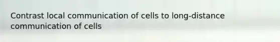 Contrast local communication of cells to long-distance communication of cells