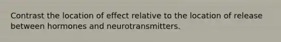 Contrast the location of effect relative to the location of release between hormones and neurotransmitters.