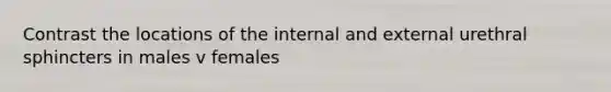 Contrast the locations of the internal and external urethral sphincters in males v females