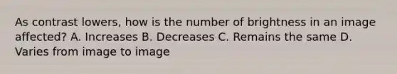 As contrast lowers, how is the number of brightness in an image affected? A. Increases B. Decreases C. Remains the same D. Varies from image to image